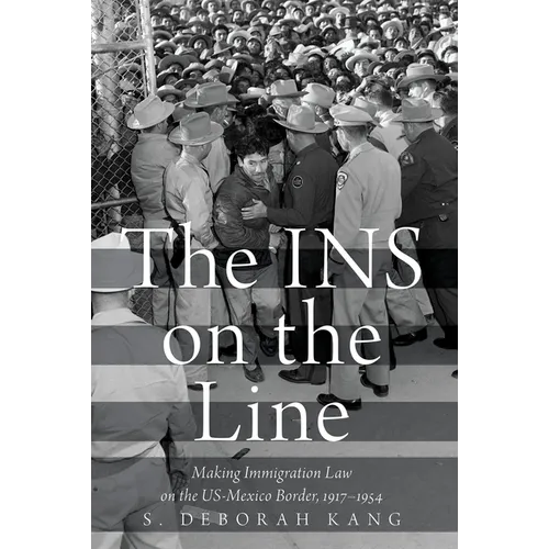 The Ins on the Line: Making Immigration Law on the Us-Mexico Border, 1917-1954