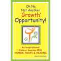 Oh No, Not Another 'growth' Opportunity! an Inspirational Cancer Journey with Humor, Heart, and Healing