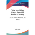 What Mrs. Fisher Knows about Old Southern Cooking: Soups, Pickles, Preserves, Etc. (1881)