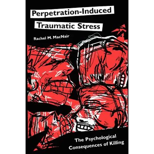 Perpetration-Induced Traumatic Stress: The Psychological Consequences of Killing