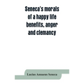 Seneca's morals of a happy life, benefits, anger and clemancy