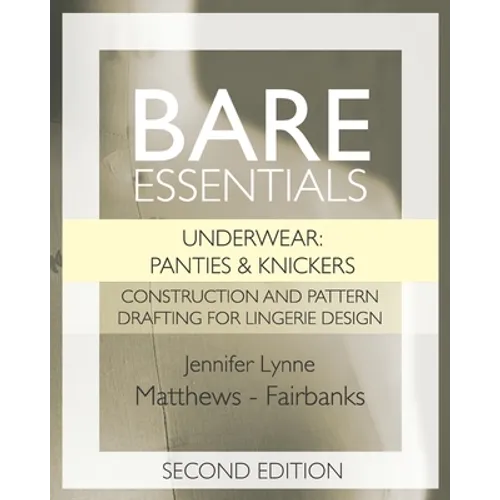 Bare Essentials: Underwear: Panties & Knickers - Second Edition: Construction and Pattern Drafting for Lingerie Design