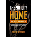 The 90-Day Home Workout Plan: A Total Body Fitness Program for Weight Training, Cardio, Core & Stretching