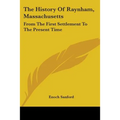 The History Of Raynham, Massachusetts: From The First Settlement To The Present Time