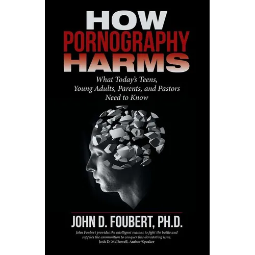 How Pornography Harms: What Today's Teens, Young Adults, Parents, and Pastors Need to Know