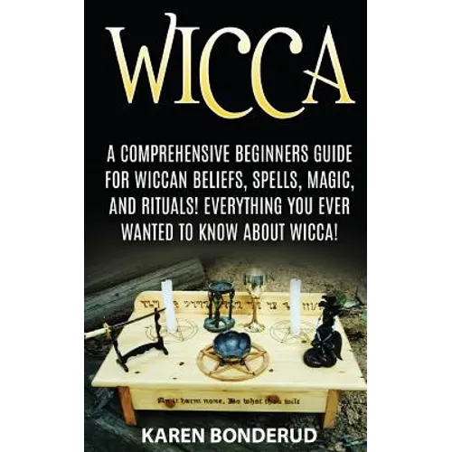 Wicca: Wicca Beliefs, Spells, Magic, and Rituals, for Beginners! Everything You Ever Wanted to Know about Wicca!