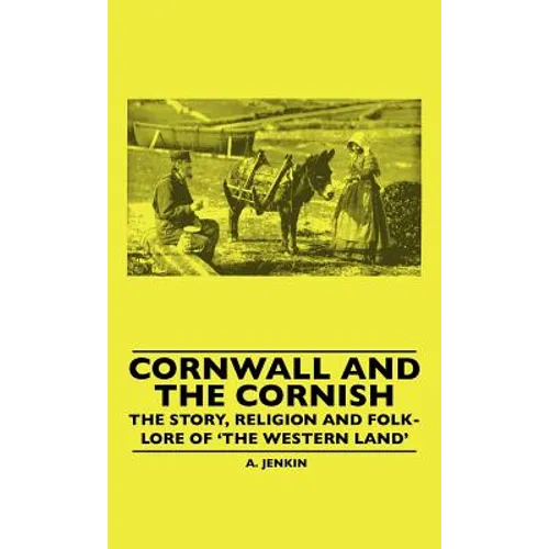 Cornwall and the Cornish - The Story, Religion and Folk-Lore of 'The Western Land'