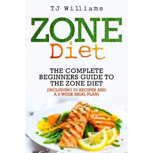 Zone Diet: The Ultimate Beginners Guide to the Zone Diet (includes 75 recipes and a 2 week meal plan)