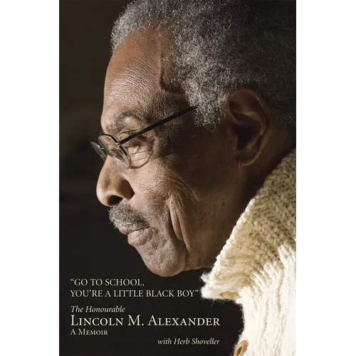 Go to School, You're a Little Black Boy: The Honourable Lincoln M. Alexander: A Memoir