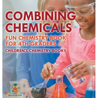 Combining Chemicals - Fun Chemistry Book for 4th Graders Children's Chemistry Books - Hardcover
