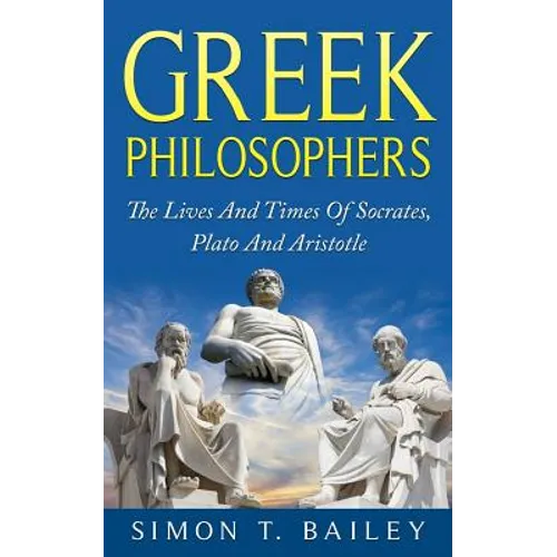 Greek Philosophers: The Lives And Times Of Socrates, Plato And Aristotle