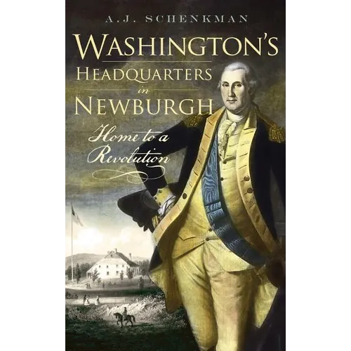 Washington's Headquarters in Newburgh: Home to a Revolution