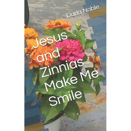 Jesus and Zinnias Make Me Smile