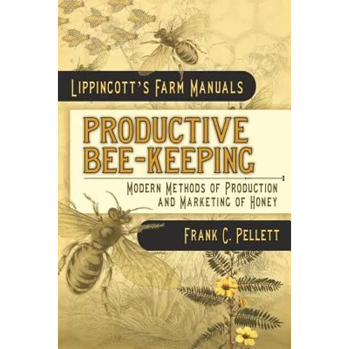 Productive Bee-Keeping Modern Methods of Production and Marketing of Honey: Lippincott's Farm Manuals