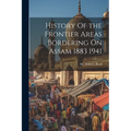 History Of the Frontier Areas Bordering On Assam 1883 1941