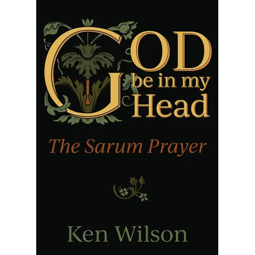 God Be in My Head: The Sarum Prayer