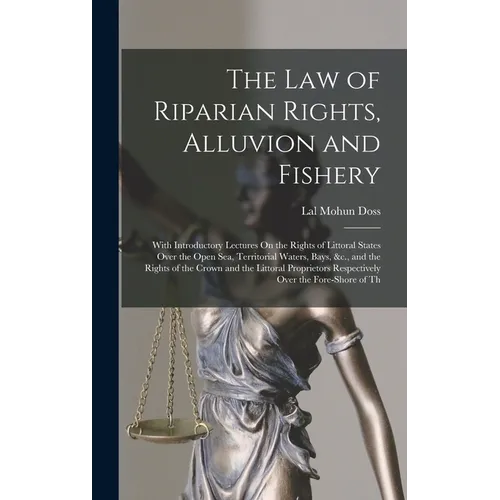The Law of Riparian Rights, Alluvion and Fishery: With Introductory Lectures On the Rights of Littoral States Over the Open Sea, Territorial Waters, B