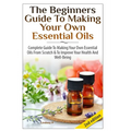 The Beginners Guide To Making Your Own Essential Oils