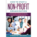 How to Start a Non-Profit Organization: Advanced Guide of Principles, Methods and Effective Strategies for Running and Operating a Successful Non-Prof