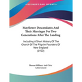 Mayflower Descendants And Their Marriages For Two Generations After The Landing: Including A Short History Of The Church Of The Pilgrim Founders Of Ne