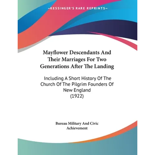 Mayflower Descendants And Their Marriages For Two Generations After The Landing: Including A Short History Of The Church Of The Pilgrim Founders Of Ne