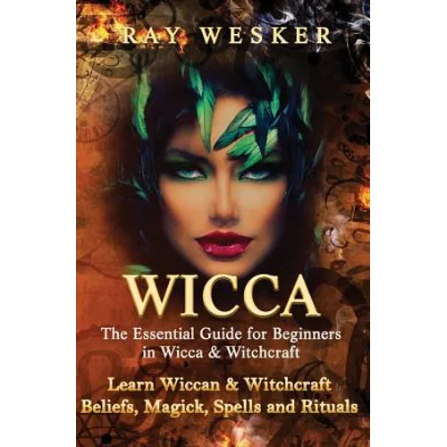 Wicca: The Essential Guide for Beginners in Wicca & Witchcraft: Learn Wiccan & Witchcraft Beliefs, Magick, Spells and Rituals