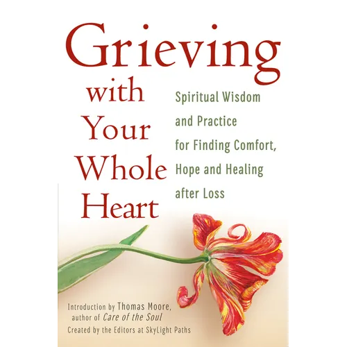 Grieving with Your Whole Heart: Spiritual Wisdom and Practice for Finding Comfort, Hope and Healing After Loss