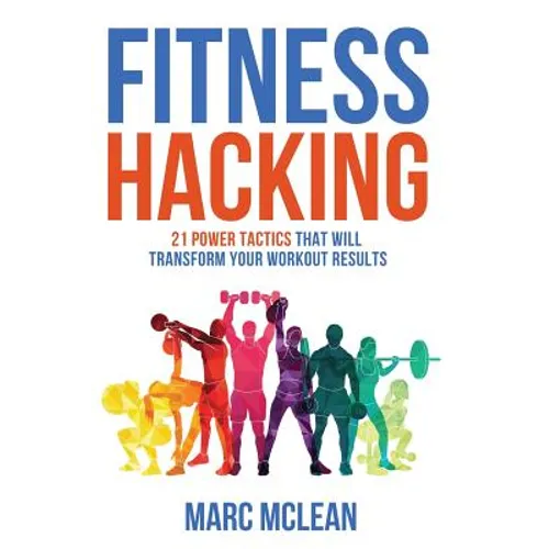 Fitness Hacking: 21 Power Tactics That Will Transform Your Workout Results