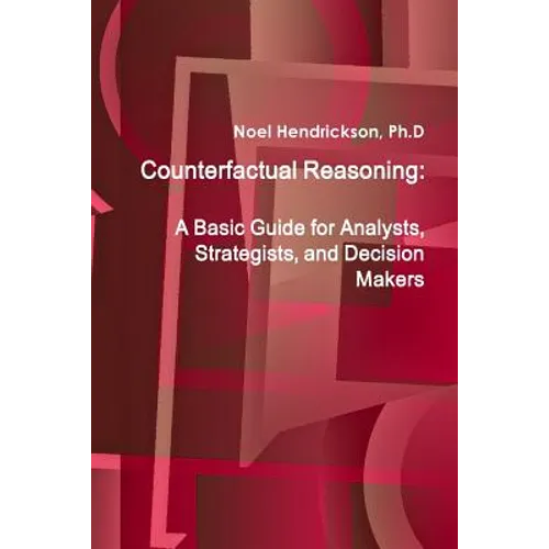 Counterfactual Reasoning: A Basic Guide for Analysts, Strategists, and Decision Makers
