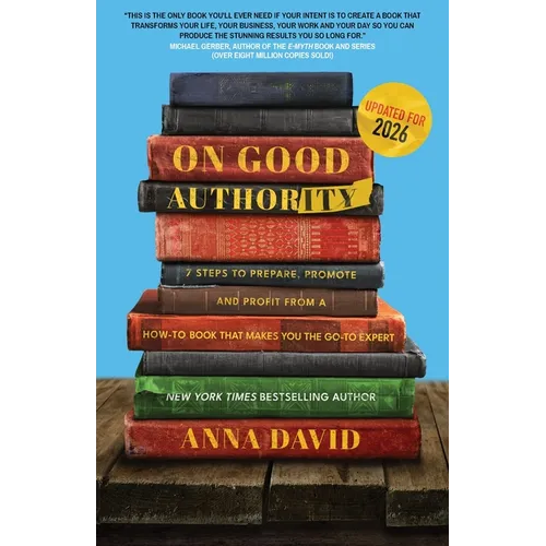 On Good Authority: 7 Steps to Prepare, Promote and Profit from a How-To Book That Makes You the Go-to Expert