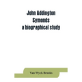 John Addington Symonds; a biographical study