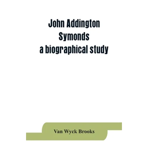 John Addington Symonds; a biographical study