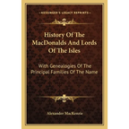 History Of The MacDonalds And Lords Of The Isles: With Genealogies Of The Principal Families Of The Name - Paperback