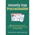 Instantly Stop Procrastination: 4 Powerful Concepts That Will Help You Effectively Complete the Tasks You Keep Avoiding