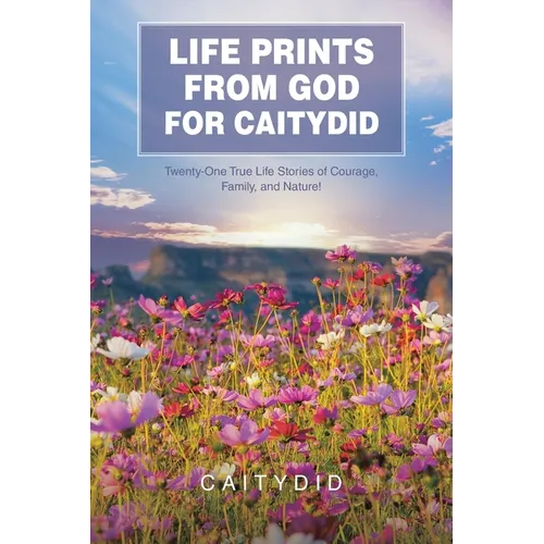 Life Prints from God for Caitydid: Twenty-One True Life Stories of Courage, Family, and Nature!
