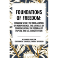 Foundations of Freedom: Common Sense, the Declaration of Independence, the Articles of Confederation, the Federalist Papers, the U.S. Constitution