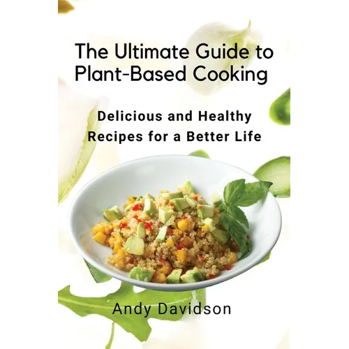 The Ultimate Guide to Plant-Based Cooking: Delicious and Healthy Recipes for a Better Life