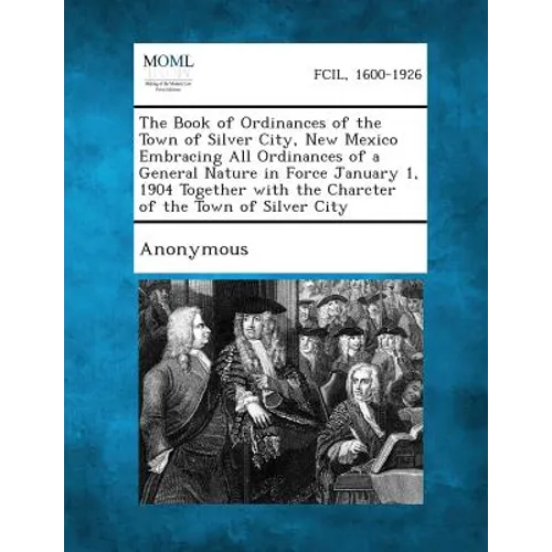 The Book of Ordinances of the Town of Silver City, New Mexico Embracing All Ordinances of a General Nature in Force January 1, 1904 Together with the