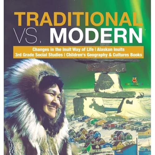 Traditional vs. Modern Changes in the Inuit Way of Life Alaskan Inuits 3rd Grade Social Studies Children's Geography & Cultures Books
