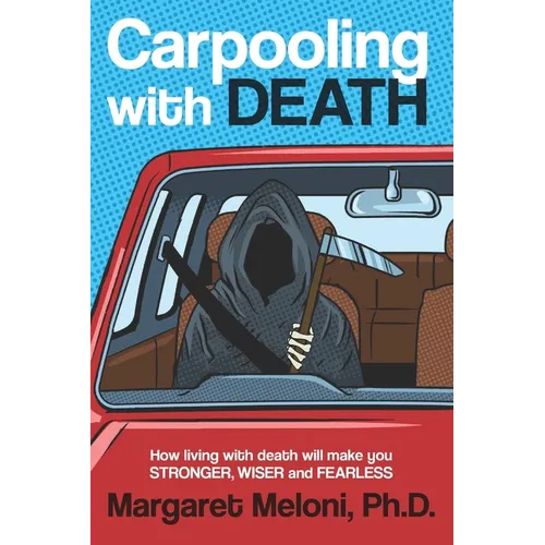 Carpooling with Death: How Living with Death Will Make You Stronger, Wiser and Fearless
