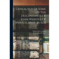 Genealogy Of Some Of The Descendants Of John Webster Of Ipswich, Mass. In 1635
