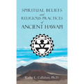 Spiritual Beliefs and Religious Practices of Ancient Hawai'i
