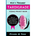 Kids & Teachers Tardigrade Science Project Book: How To Find Tardigrades and Observe Them Through a Microscope
