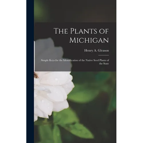The Plants of Michigan; Simple Keys for the Identification of the Native Seed Plants of the State