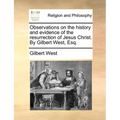 Observations on the History and Evidence of the Resurrection of Jesus Christ. by Gilbert West, Esq.