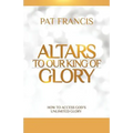 Altars to Our King of Glory: How to Access God's Unlimited Glory