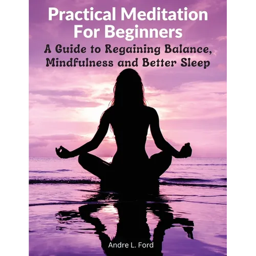 Practical Meditation For Beginners: A Guide to Regaining Balance, Mindfulness and Better Sleep