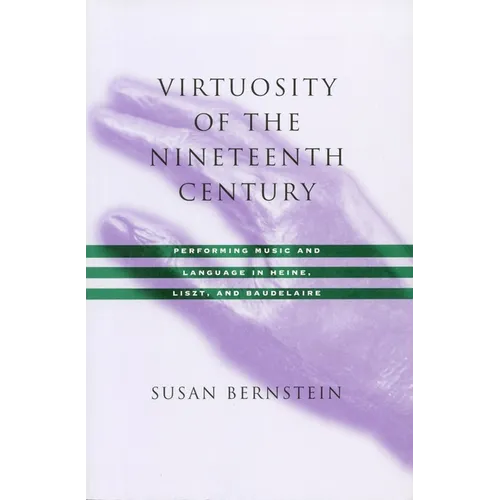 Virtuosity of the Nineteenth Century: Performing Music and Language in Heine, Liszt, and Baudelaire