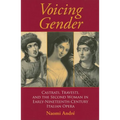 Voicing Gender: Castrati, Travesti, and the Second Woman in Early-Nineteenth-Century Italian Opera