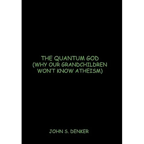 The Quantum God: Why Our Grandchildren Won't Know Atheism